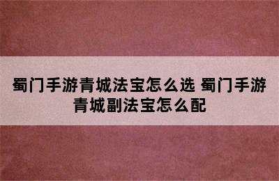 蜀门手游青城法宝怎么选 蜀门手游青城副法宝怎么配